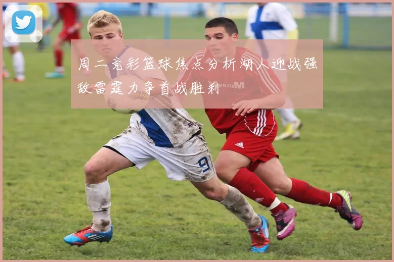 周二竞彩篮球焦点分析湖人迎战强敌雷霆力争首战胜利