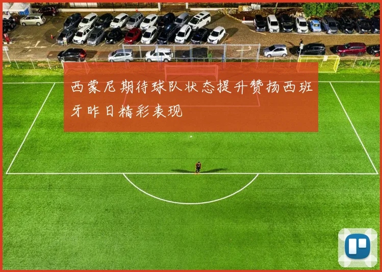 西蒙尼期待球队状态提升赞扬西班牙昨日精彩表现