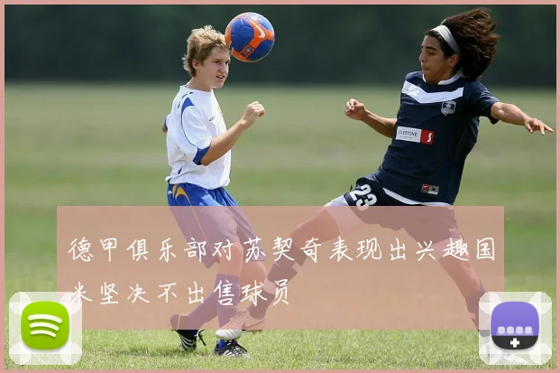 德甲俱乐部对苏契奇表现出兴趣国米坚决不出售球员
