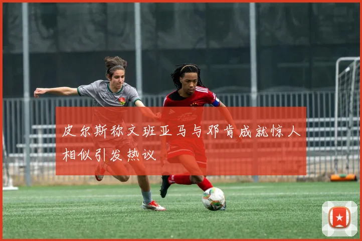 皮尔斯称文班亚马与邓肯成就惊人相似引发热议