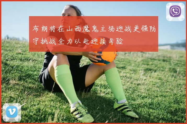 布朗将在山西魔鬼主场迎战更强防守挑战全力以赴迎接考验