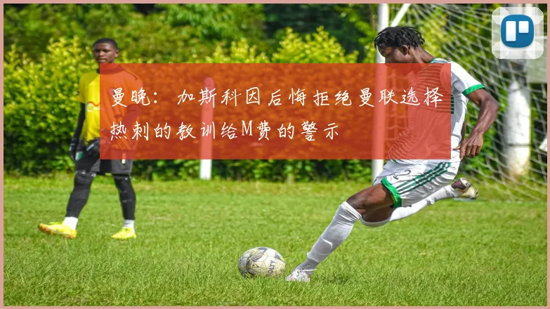 曼晚：加斯科因后悔拒绝曼联选择热刺的教训给M费的警示